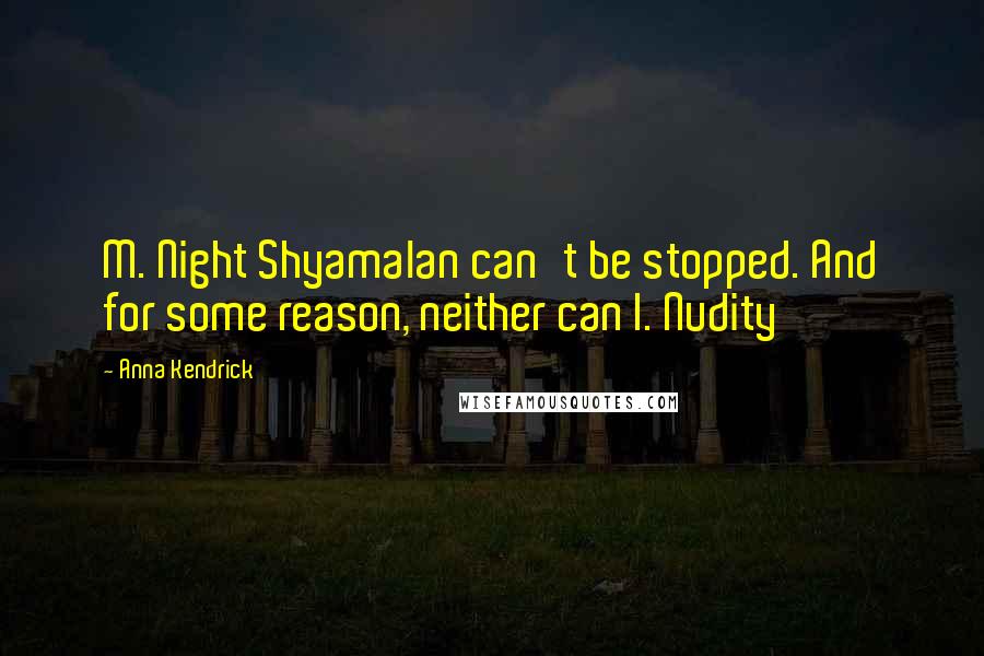 Anna Kendrick Quotes: M. Night Shyamalan can't be stopped. And for some reason, neither can I. Nudity