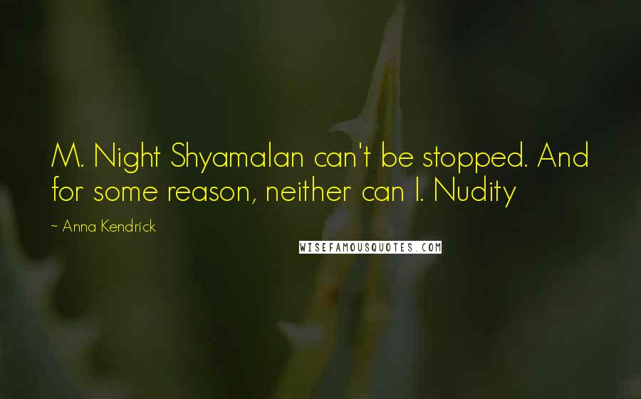 Anna Kendrick Quotes: M. Night Shyamalan can't be stopped. And for some reason, neither can I. Nudity