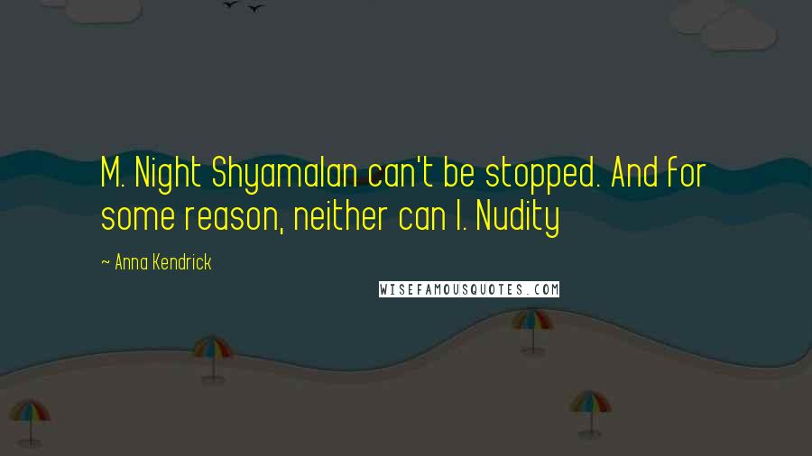 Anna Kendrick Quotes: M. Night Shyamalan can't be stopped. And for some reason, neither can I. Nudity