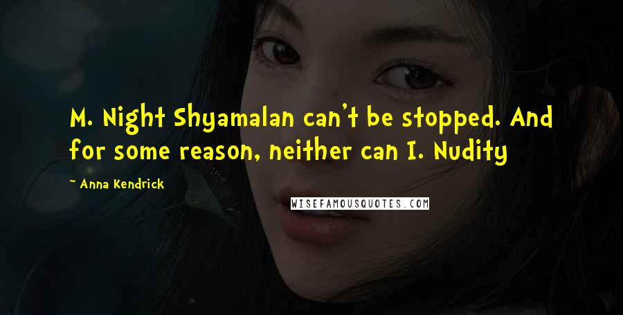 Anna Kendrick Quotes: M. Night Shyamalan can't be stopped. And for some reason, neither can I. Nudity