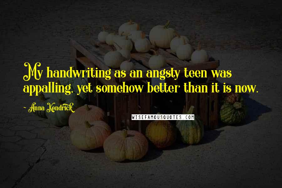 Anna Kendrick Quotes: My handwriting as an angsty teen was appalling, yet somehow better than it is now.