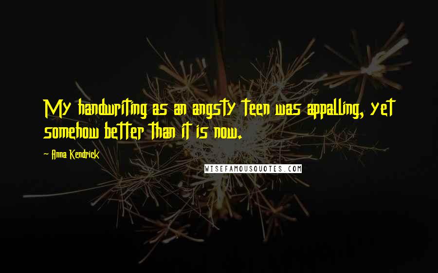 Anna Kendrick Quotes: My handwriting as an angsty teen was appalling, yet somehow better than it is now.