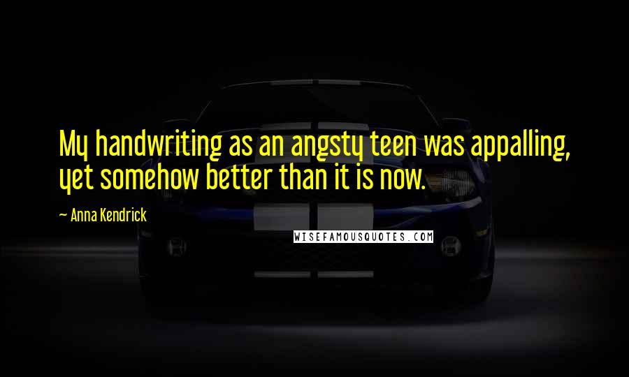 Anna Kendrick Quotes: My handwriting as an angsty teen was appalling, yet somehow better than it is now.
