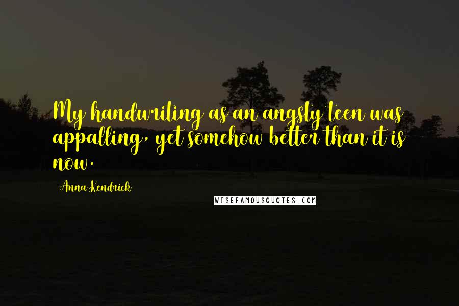 Anna Kendrick Quotes: My handwriting as an angsty teen was appalling, yet somehow better than it is now.