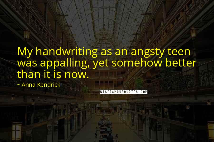Anna Kendrick Quotes: My handwriting as an angsty teen was appalling, yet somehow better than it is now.