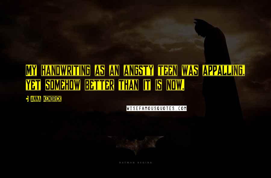 Anna Kendrick Quotes: My handwriting as an angsty teen was appalling, yet somehow better than it is now.