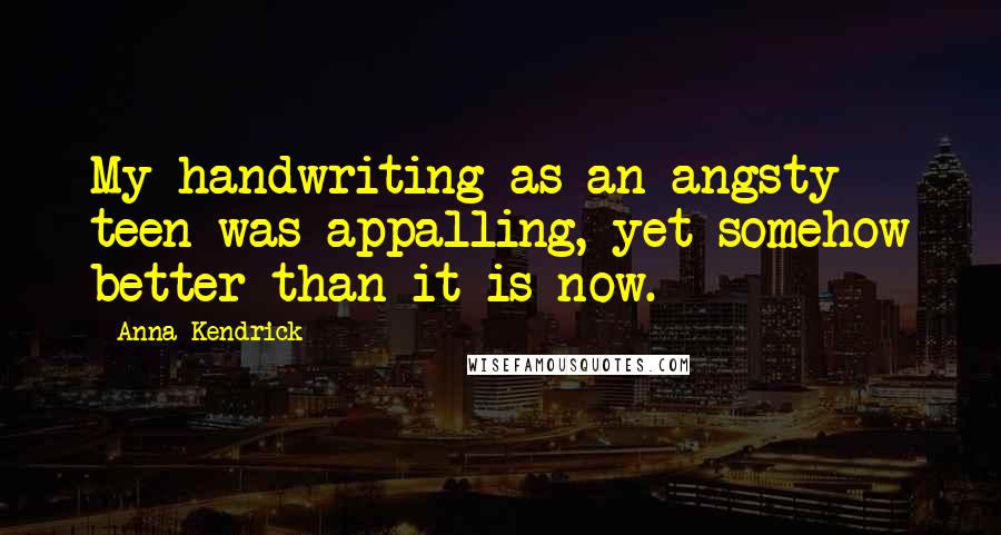 Anna Kendrick Quotes: My handwriting as an angsty teen was appalling, yet somehow better than it is now.