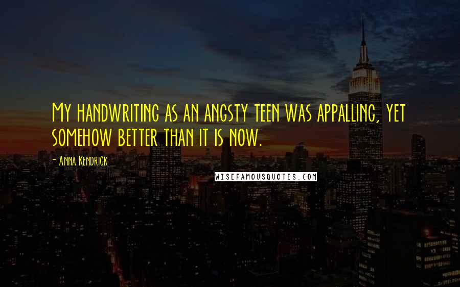Anna Kendrick Quotes: My handwriting as an angsty teen was appalling, yet somehow better than it is now.