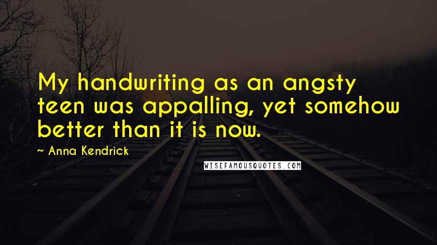 Anna Kendrick Quotes: My handwriting as an angsty teen was appalling, yet somehow better than it is now.