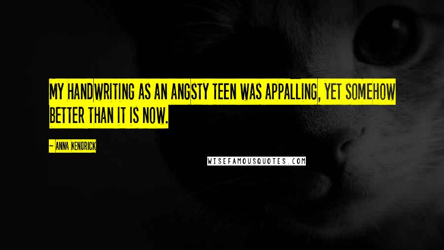 Anna Kendrick Quotes: My handwriting as an angsty teen was appalling, yet somehow better than it is now.