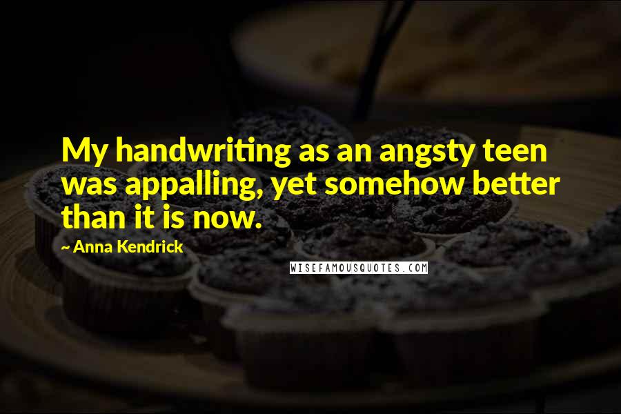 Anna Kendrick Quotes: My handwriting as an angsty teen was appalling, yet somehow better than it is now.