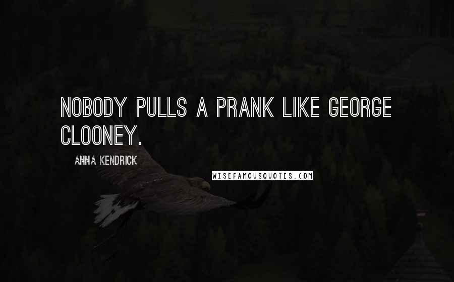 Anna Kendrick Quotes: Nobody pulls a prank like George Clooney.