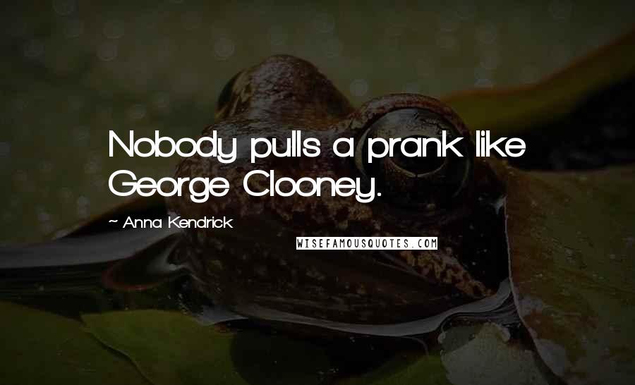 Anna Kendrick Quotes: Nobody pulls a prank like George Clooney.