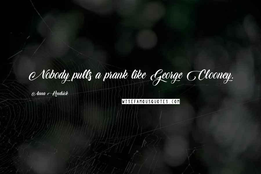 Anna Kendrick Quotes: Nobody pulls a prank like George Clooney.