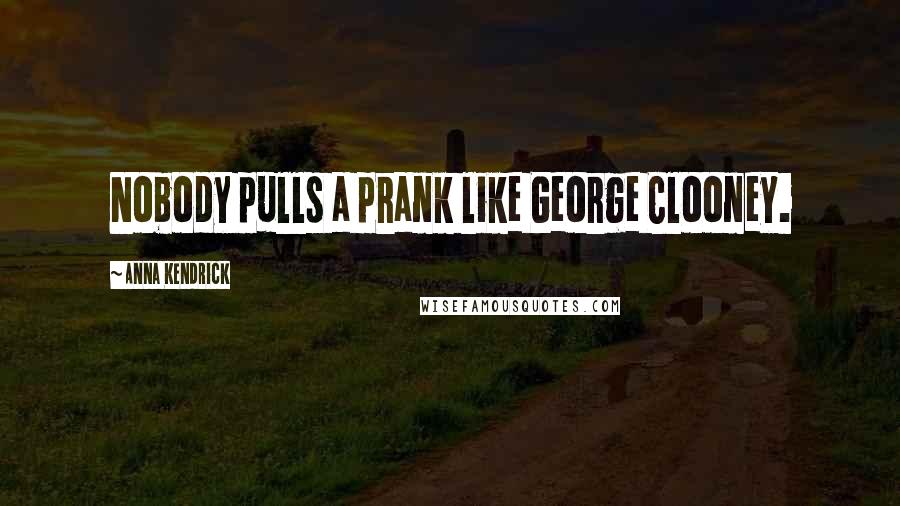 Anna Kendrick Quotes: Nobody pulls a prank like George Clooney.