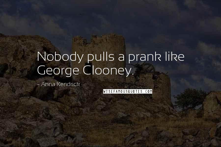 Anna Kendrick Quotes: Nobody pulls a prank like George Clooney.