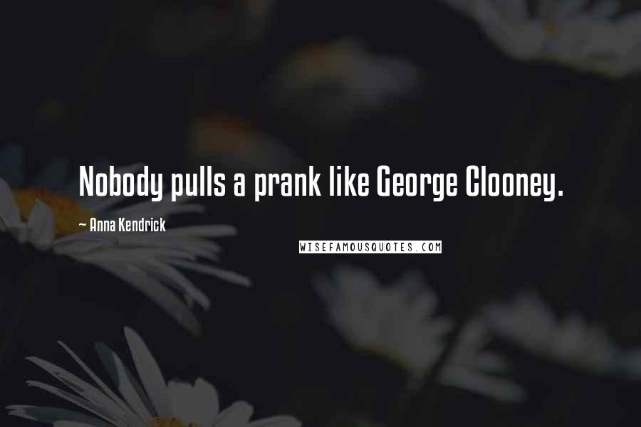 Anna Kendrick Quotes: Nobody pulls a prank like George Clooney.