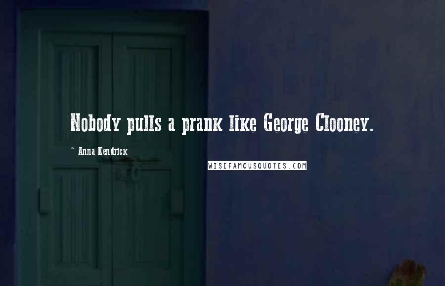 Anna Kendrick Quotes: Nobody pulls a prank like George Clooney.
