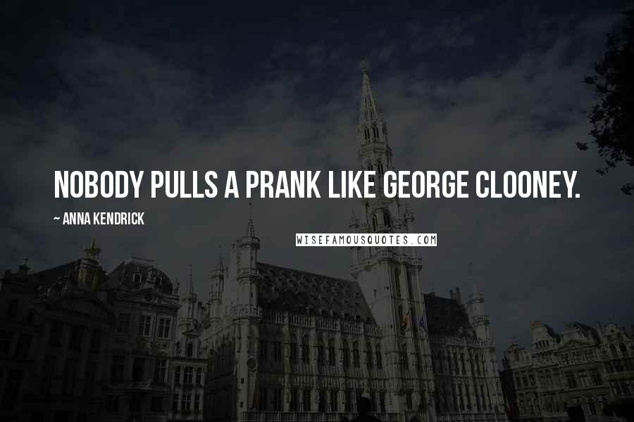 Anna Kendrick Quotes: Nobody pulls a prank like George Clooney.