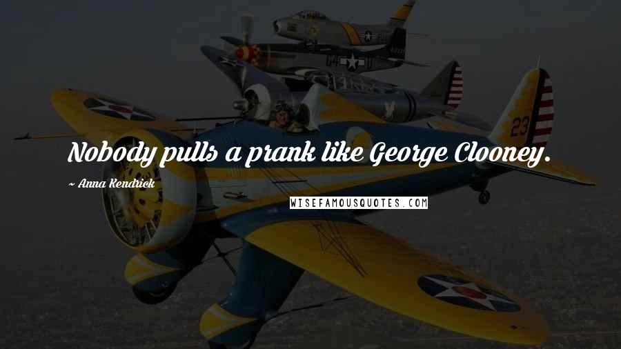 Anna Kendrick Quotes: Nobody pulls a prank like George Clooney.