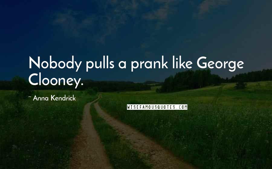 Anna Kendrick Quotes: Nobody pulls a prank like George Clooney.