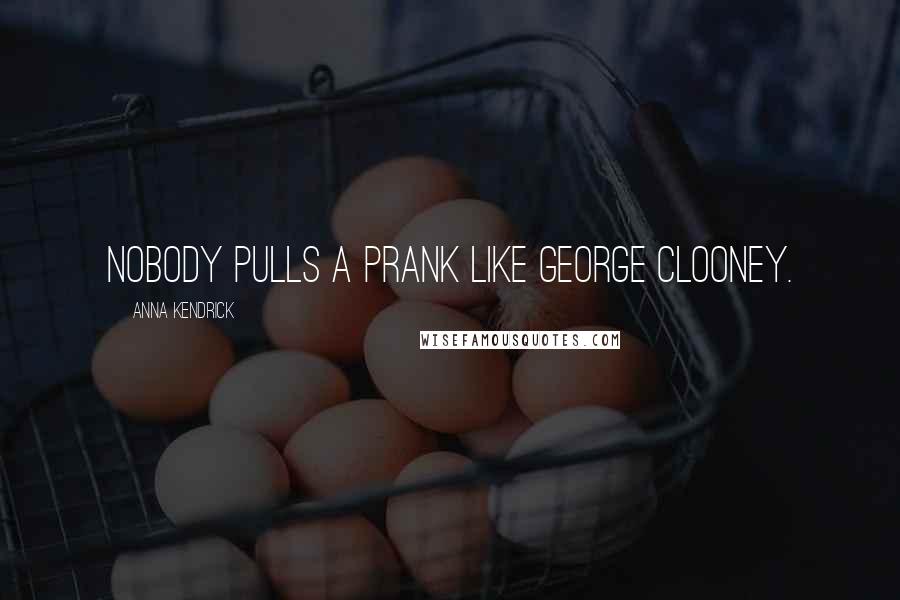 Anna Kendrick Quotes: Nobody pulls a prank like George Clooney.