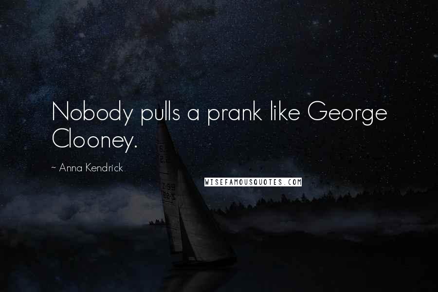 Anna Kendrick Quotes: Nobody pulls a prank like George Clooney.
