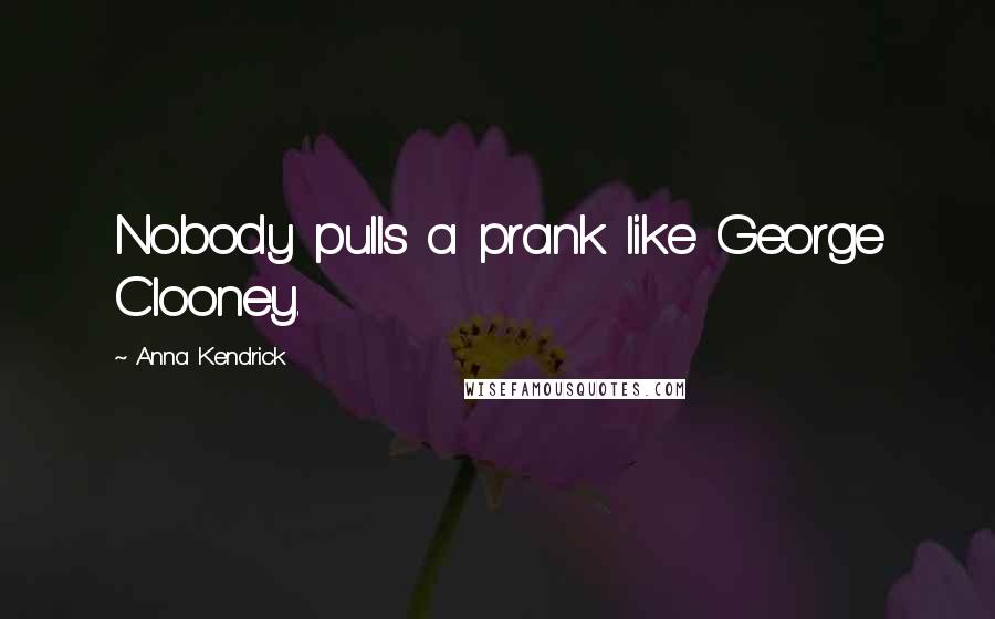 Anna Kendrick Quotes: Nobody pulls a prank like George Clooney.