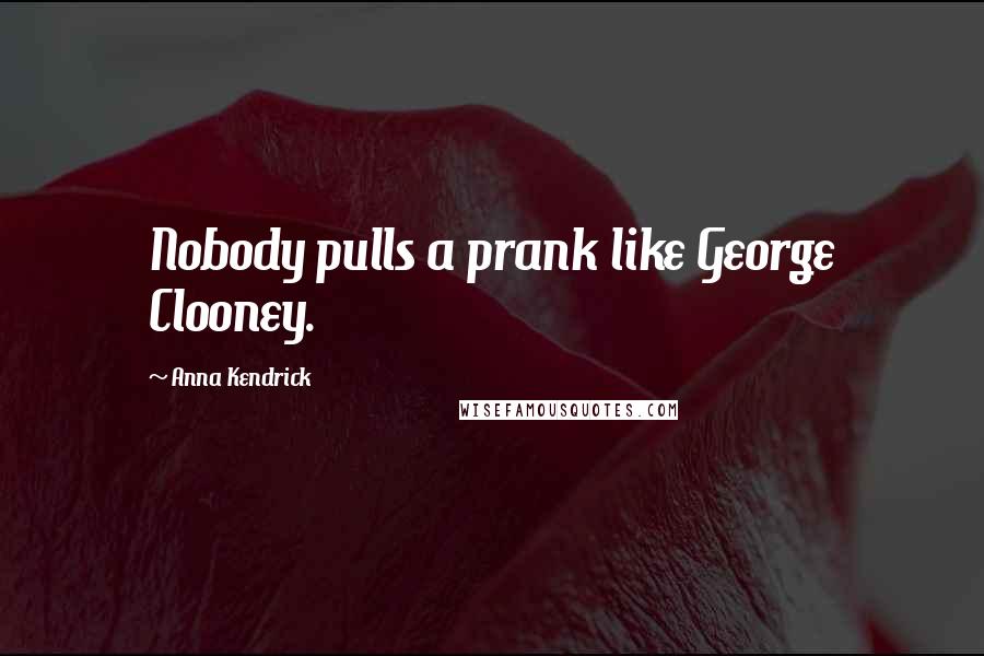 Anna Kendrick Quotes: Nobody pulls a prank like George Clooney.