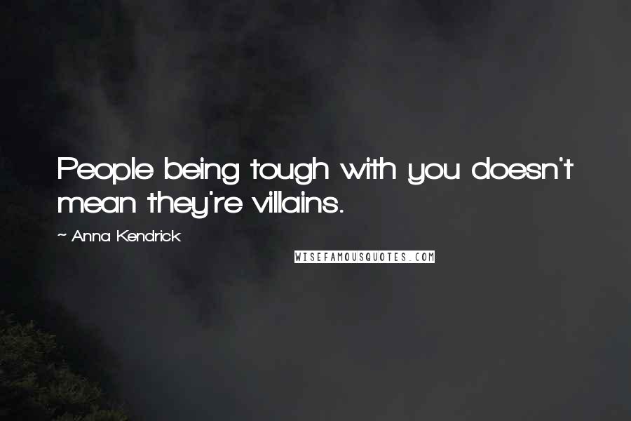 Anna Kendrick Quotes: People being tough with you doesn't mean they're villains.