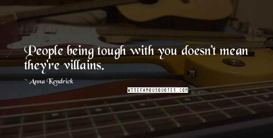 Anna Kendrick Quotes: People being tough with you doesn't mean they're villains.