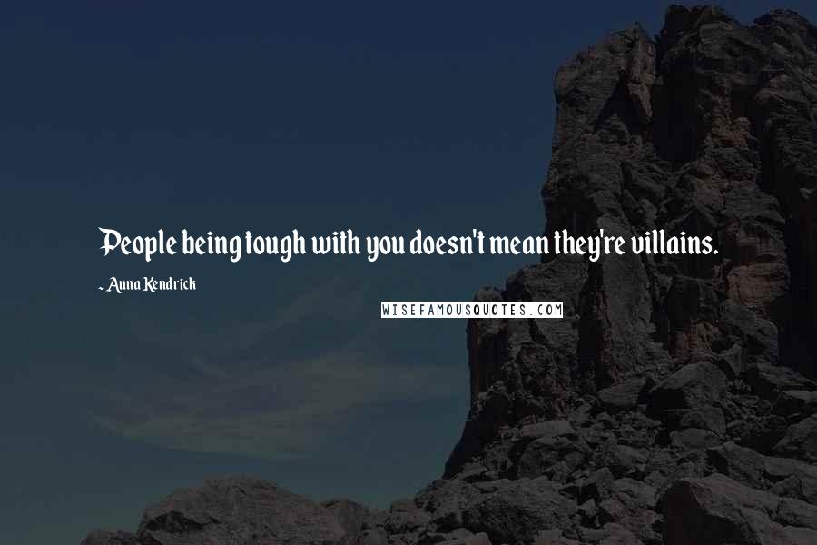 Anna Kendrick Quotes: People being tough with you doesn't mean they're villains.