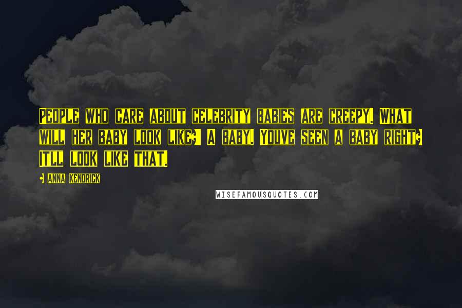 Anna Kendrick Quotes: People who care about celebrity babies are creepy. What will her baby look like?! A baby. Youve seen a baby right? Itll look like that.