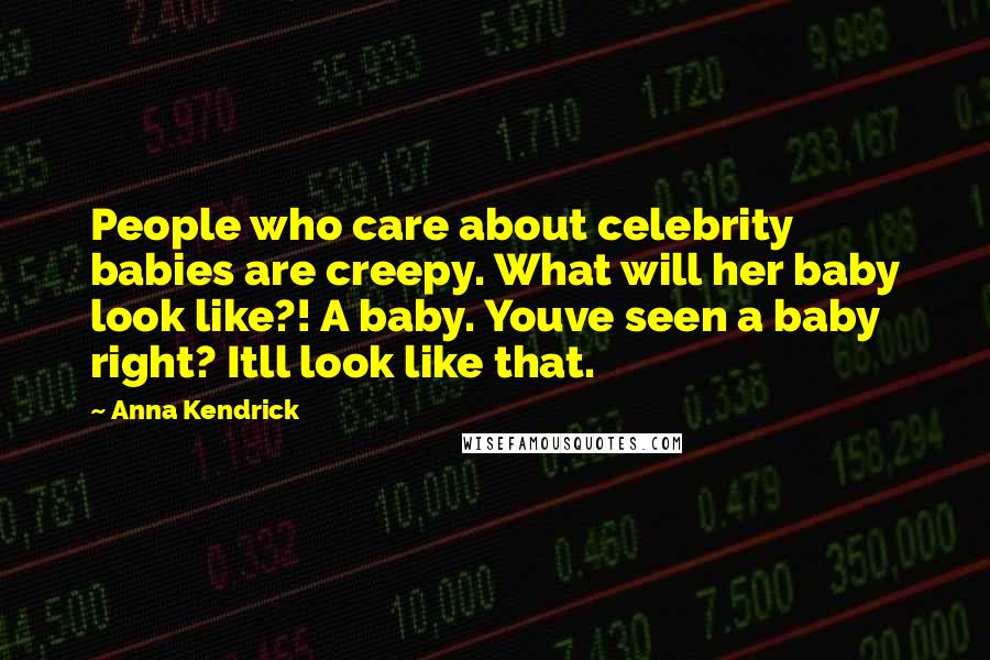 Anna Kendrick Quotes: People who care about celebrity babies are creepy. What will her baby look like?! A baby. Youve seen a baby right? Itll look like that.