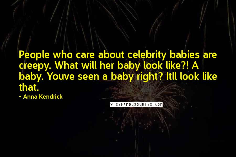 Anna Kendrick Quotes: People who care about celebrity babies are creepy. What will her baby look like?! A baby. Youve seen a baby right? Itll look like that.