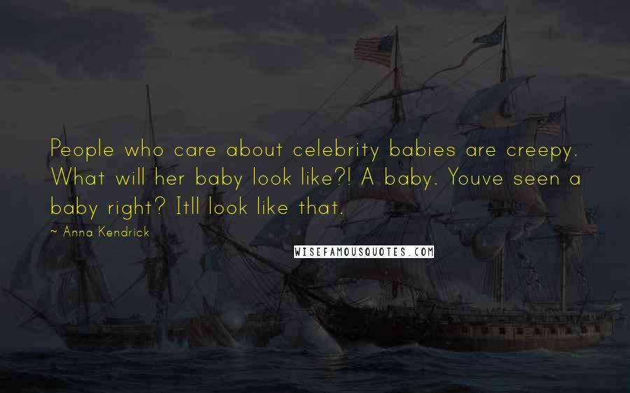 Anna Kendrick Quotes: People who care about celebrity babies are creepy. What will her baby look like?! A baby. Youve seen a baby right? Itll look like that.