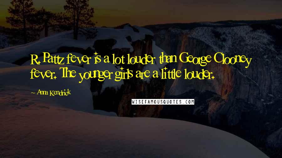 Anna Kendrick Quotes: R.Pattz fever is a lot louder than George Clooney fever. The younger girls are a little louder.