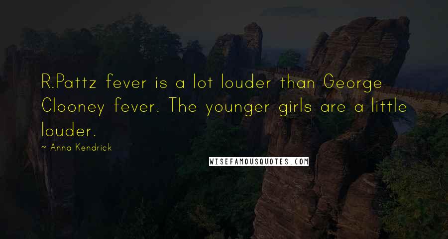 Anna Kendrick Quotes: R.Pattz fever is a lot louder than George Clooney fever. The younger girls are a little louder.