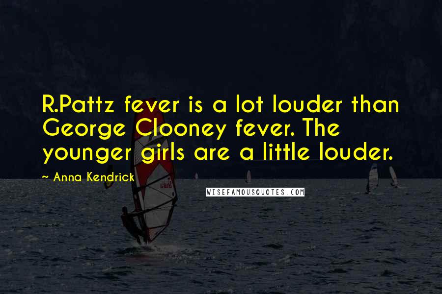 Anna Kendrick Quotes: R.Pattz fever is a lot louder than George Clooney fever. The younger girls are a little louder.