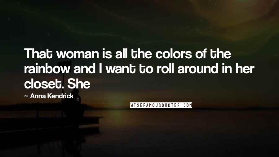Anna Kendrick Quotes: That woman is all the colors of the rainbow and I want to roll around in her closet. She