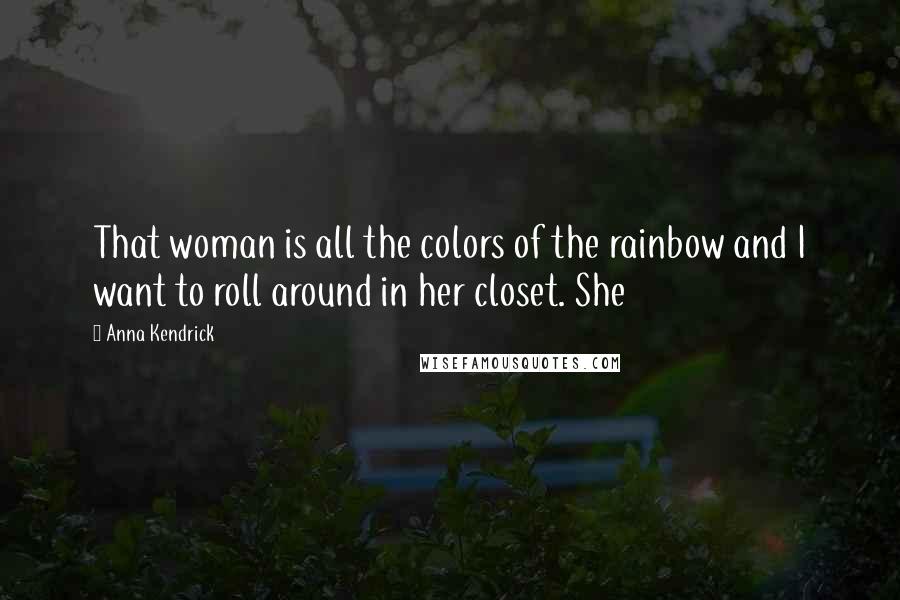 Anna Kendrick Quotes: That woman is all the colors of the rainbow and I want to roll around in her closet. She