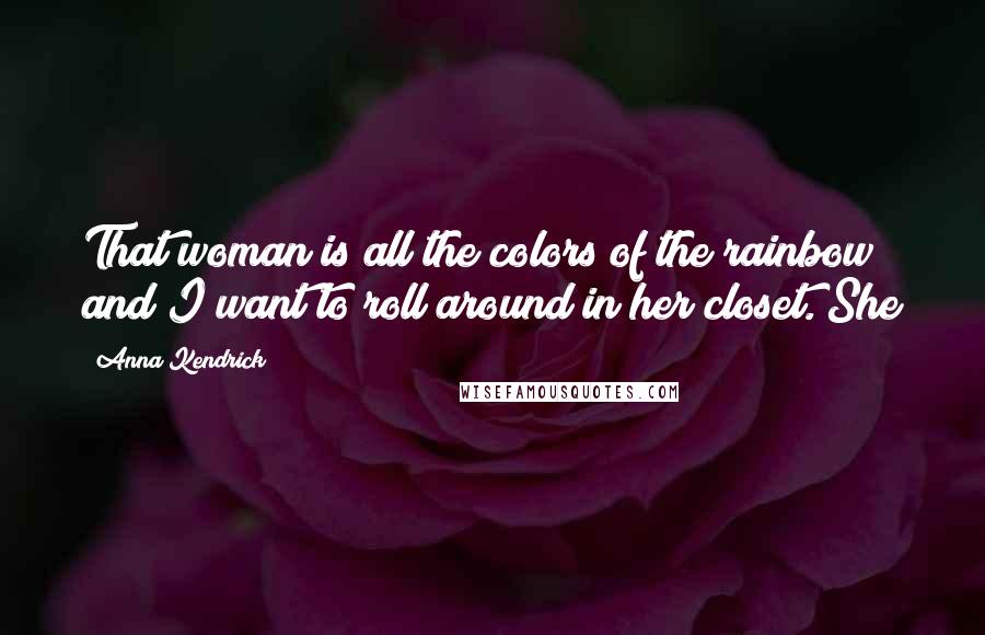 Anna Kendrick Quotes: That woman is all the colors of the rainbow and I want to roll around in her closet. She