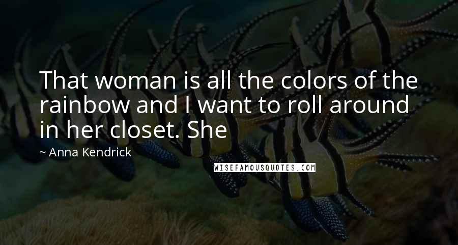 Anna Kendrick Quotes: That woman is all the colors of the rainbow and I want to roll around in her closet. She