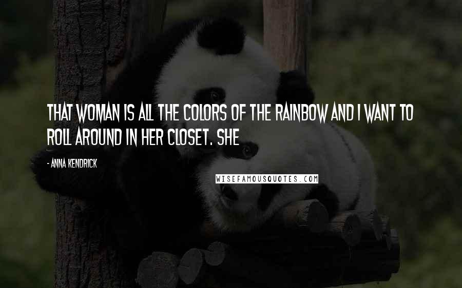 Anna Kendrick Quotes: That woman is all the colors of the rainbow and I want to roll around in her closet. She