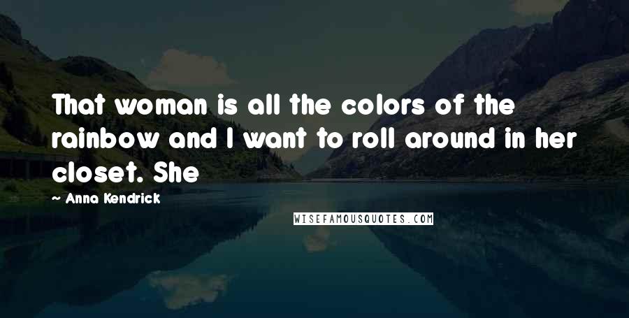 Anna Kendrick Quotes: That woman is all the colors of the rainbow and I want to roll around in her closet. She