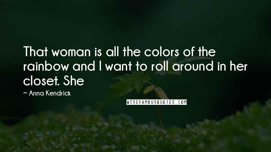 Anna Kendrick Quotes: That woman is all the colors of the rainbow and I want to roll around in her closet. She