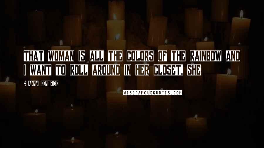 Anna Kendrick Quotes: That woman is all the colors of the rainbow and I want to roll around in her closet. She