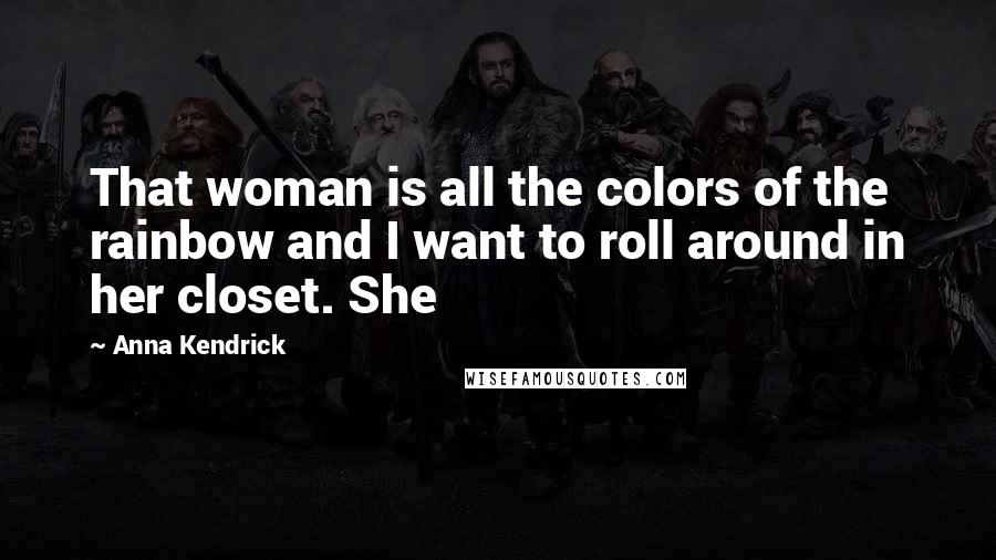 Anna Kendrick Quotes: That woman is all the colors of the rainbow and I want to roll around in her closet. She