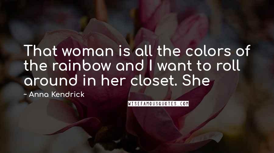 Anna Kendrick Quotes: That woman is all the colors of the rainbow and I want to roll around in her closet. She