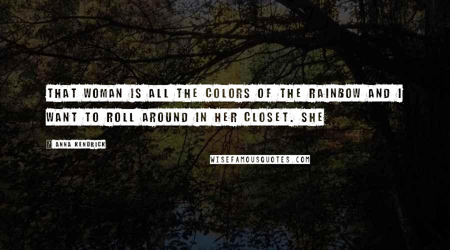 Anna Kendrick Quotes: That woman is all the colors of the rainbow and I want to roll around in her closet. She